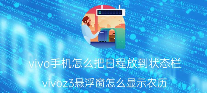 vivo手机怎么把日程放到状态栏 vivoz3悬浮窗怎么显示农历？